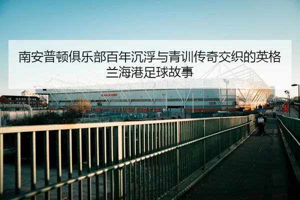 南安普顿俱乐部百年沉浮与青训传奇交织的英格兰海港足球故事