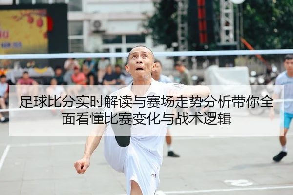 足球比分实时解读与赛场走势分析带你全面看懂比赛变化与战术逻辑