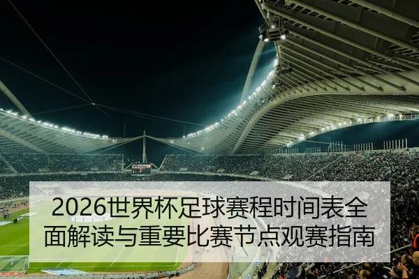 2026世界杯足球赛程时间表全面解读与重要比赛节点观赛指南