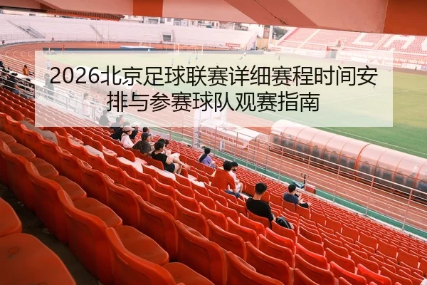 2026北京足球联赛详细赛程时间安排与参赛球队观赛指南