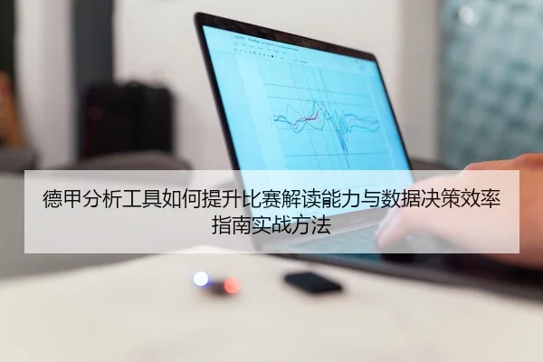 德甲分析工具如何提升比赛解读能力与数据决策效率指南实战方法